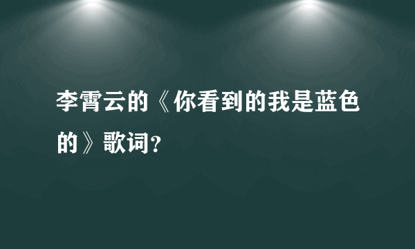 李霄云的《你看到的我是蓝色的》歌词？