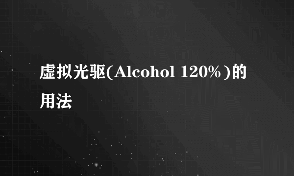 虚拟光驱(Alcohol 120%)的用法