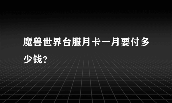 魔兽世界台服月卡一月要付多少钱？