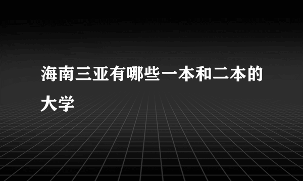 海南三亚有哪些一本和二本的大学