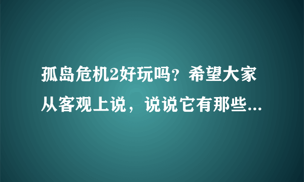 孤岛危机2好玩吗？希望大家从客观上说，说说它有那些优点，那些缺点。还有孤岛危机1和弹头怎么样？