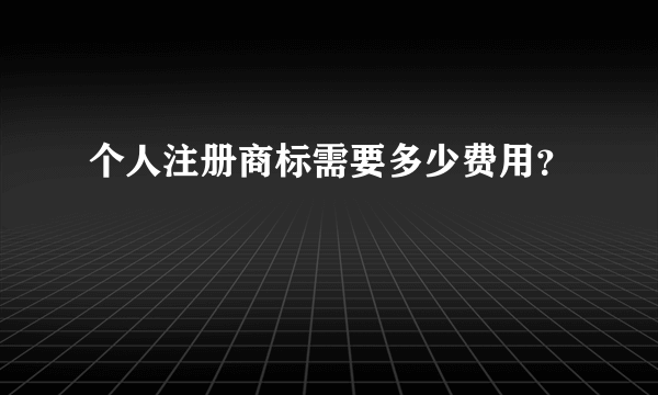 个人注册商标需要多少费用？