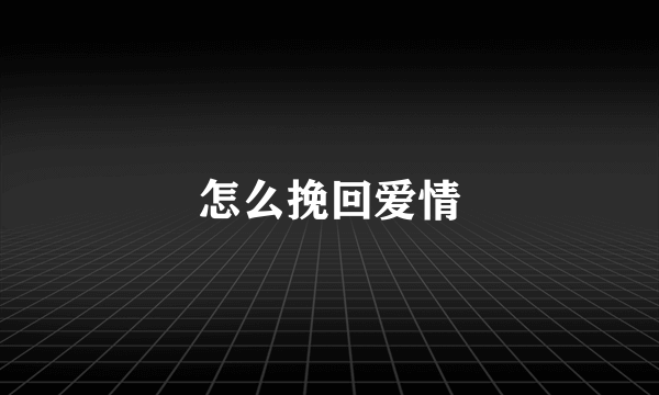 怎么挽回爱情