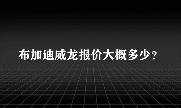 布加迪威龙报价大概多少？