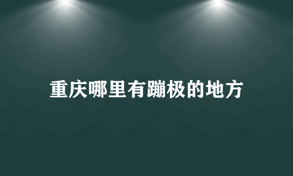 重庆哪里有蹦极的地方