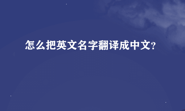 怎么把英文名字翻译成中文？