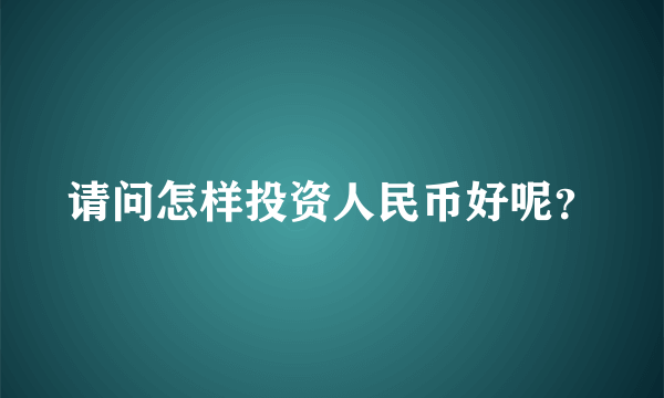 请问怎样投资人民币好呢？