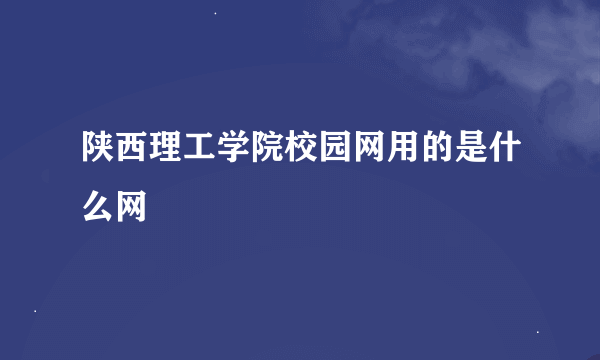 陕西理工学院校园网用的是什么网