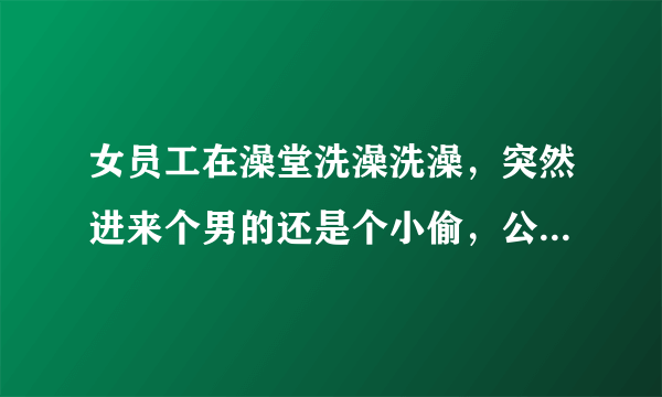 女员工在澡堂洗澡洗澡，突然进来个男的还是个小偷，公司有没有责任？