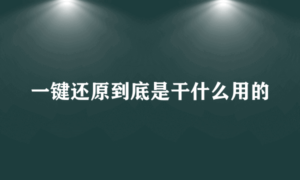 一键还原到底是干什么用的