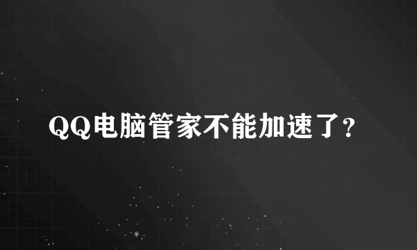 QQ电脑管家不能加速了？