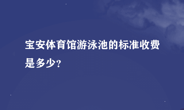 宝安体育馆游泳池的标准收费是多少？