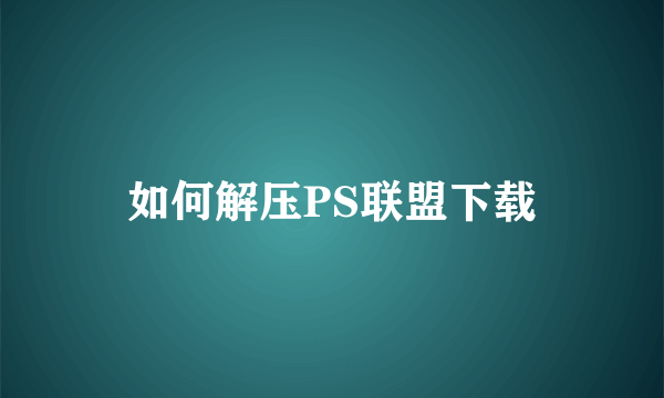 如何解压PS联盟下载