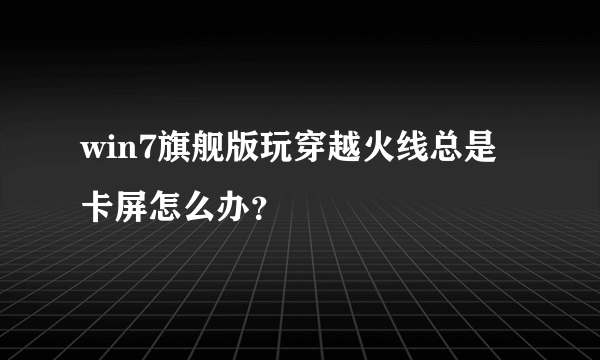 win7旗舰版玩穿越火线总是卡屏怎么办？