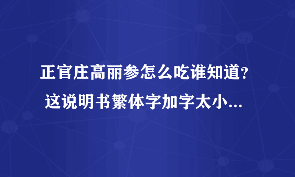 正官庄高丽参怎么吃谁知道？ 这说明书繁体字加字太小，实在看不懂啊！