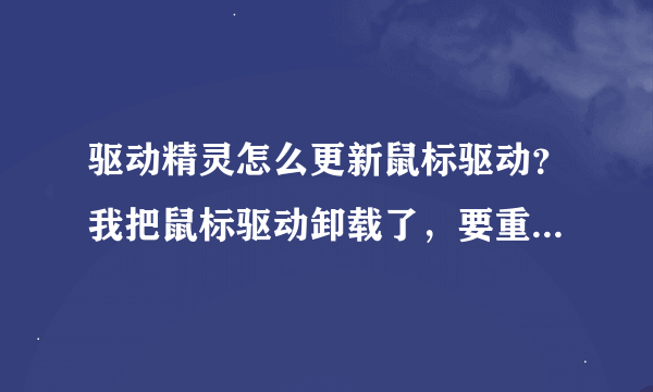 驱动精灵怎么更新鼠标驱动？我把鼠标驱动卸载了，要重新装怎么用驱动精灵？