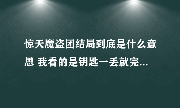 惊天魔盗团结局到底是什么意思 我看的是钥匙一丢就完了 旋转木马后 四个人就没有了