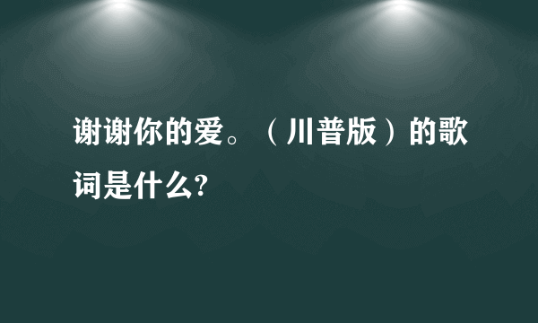 谢谢你的爱。（川普版）的歌词是什么?