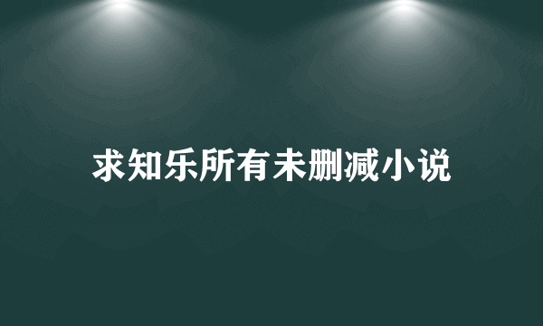 求知乐所有未删减小说