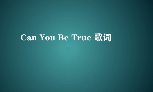 Can You Be True 歌词