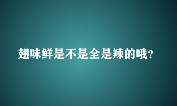 翅味鲜是不是全是辣的哦？