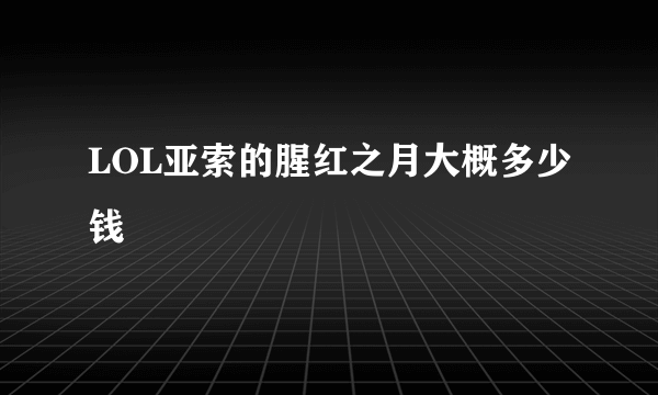 LOL亚索的腥红之月大概多少钱