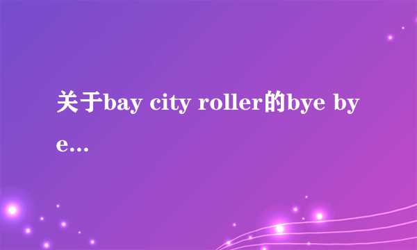 关于bay city roller的bye bye baby