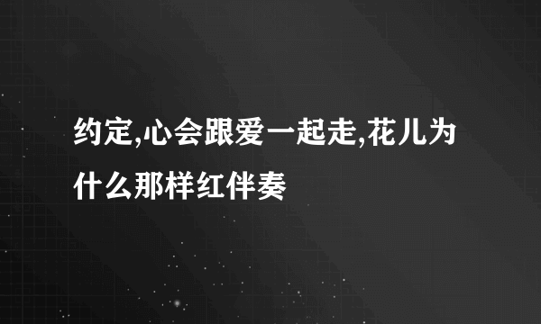 约定,心会跟爱一起走,花儿为什么那样红伴奏