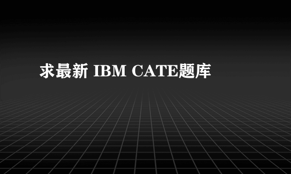 求最新 IBM CATE题库