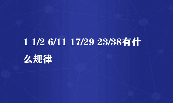 1 1/2 6/11 17/29 23/38有什么规律