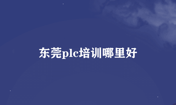 东莞plc培训哪里好