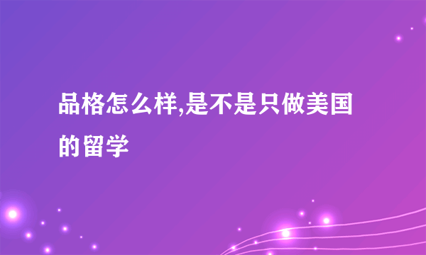 品格怎么样,是不是只做美国的留学