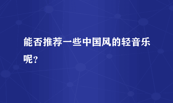 能否推荐一些中国风的轻音乐呢？