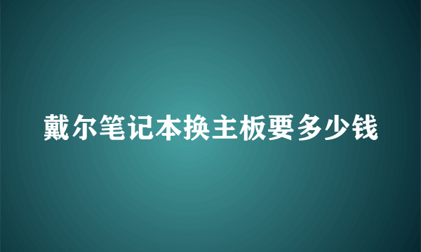 戴尔笔记本换主板要多少钱