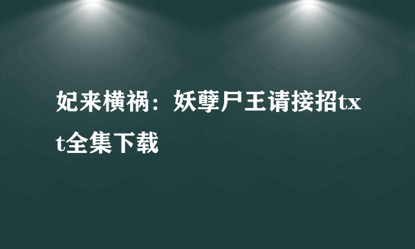 妃来横祸：妖孽尸王请接招txt全集下载