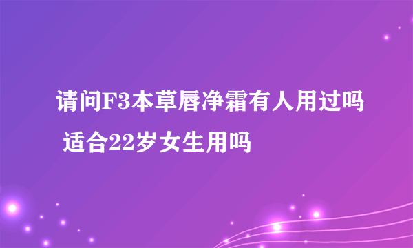 请问F3本草唇净霜有人用过吗 适合22岁女生用吗