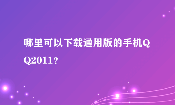 哪里可以下载通用版的手机QQ2011？