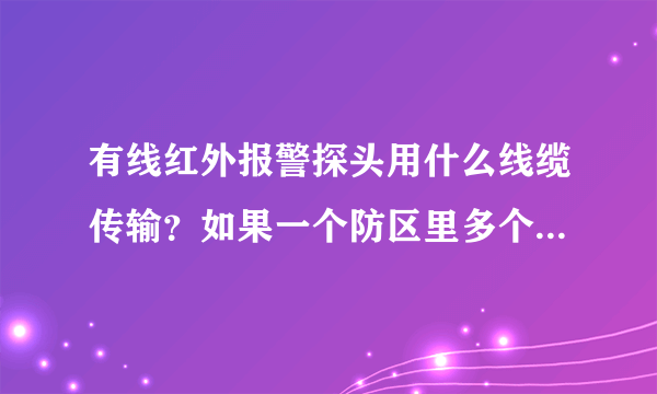 有线红外报警探头用什么线缆传输？如果一个防区里多个红外探头是并联还是串联？