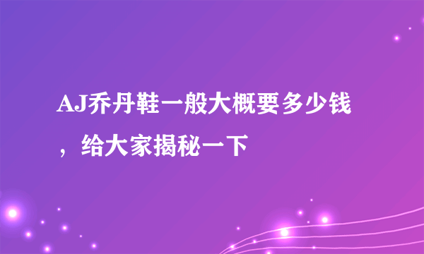 AJ乔丹鞋一般大概要多少钱，给大家揭秘一下