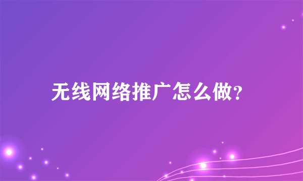 无线网络推广怎么做？