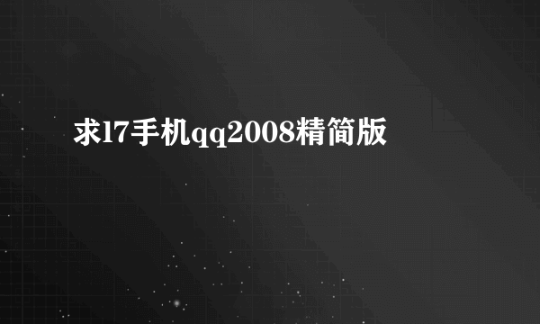 求l7手机qq2008精简版