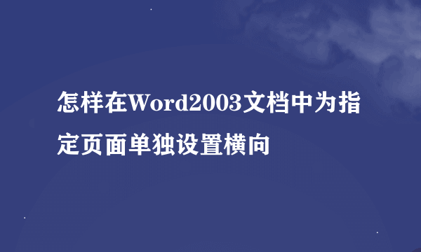 怎样在Word2003文档中为指定页面单独设置横向