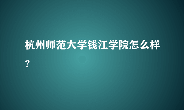 杭州师范大学钱江学院怎么样？