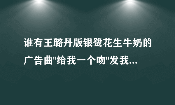 谁有王璐丹版银鹭花生牛奶的广告曲