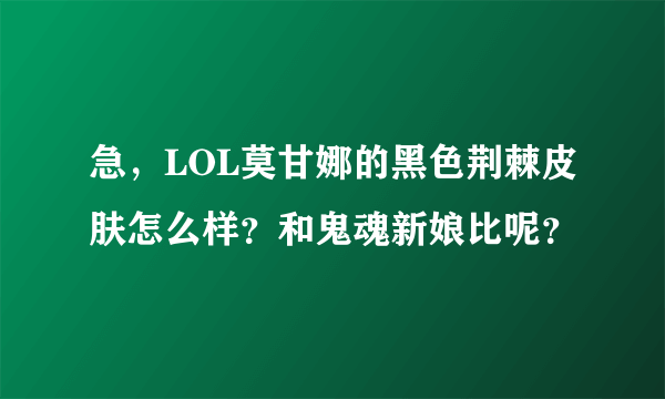 急，LOL莫甘娜的黑色荆棘皮肤怎么样？和鬼魂新娘比呢？