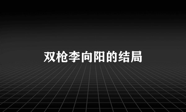 双枪李向阳的结局