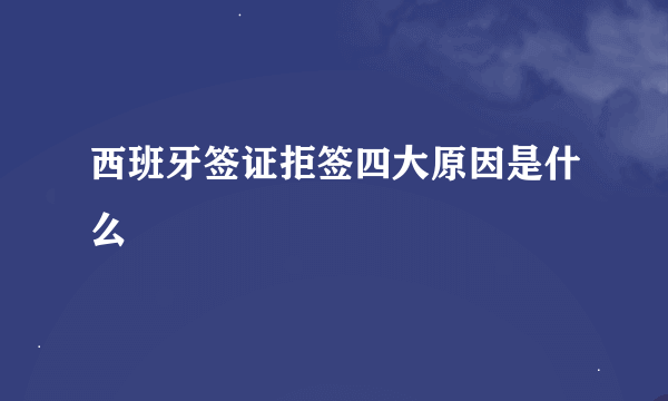 西班牙签证拒签四大原因是什么