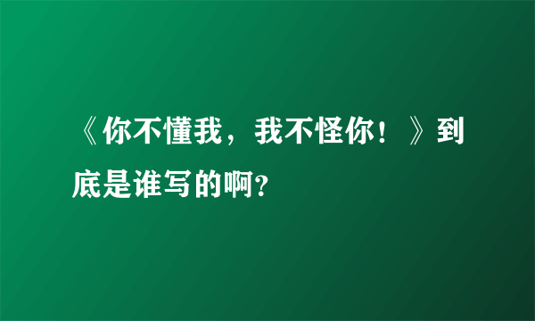 《你不懂我，我不怪你！》到底是谁写的啊？