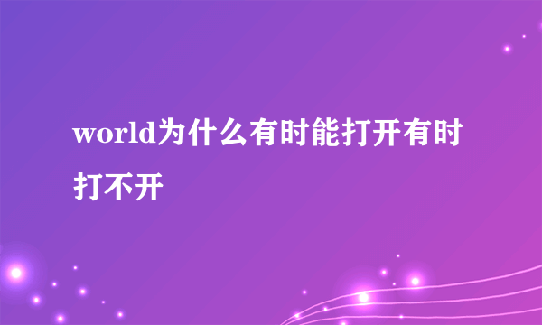 world为什么有时能打开有时打不开