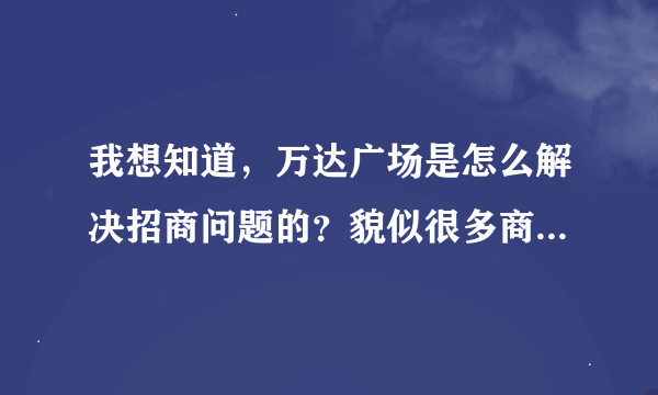 我想知道，万达广场是怎么解决招商问题的？貌似很多商家都不错。